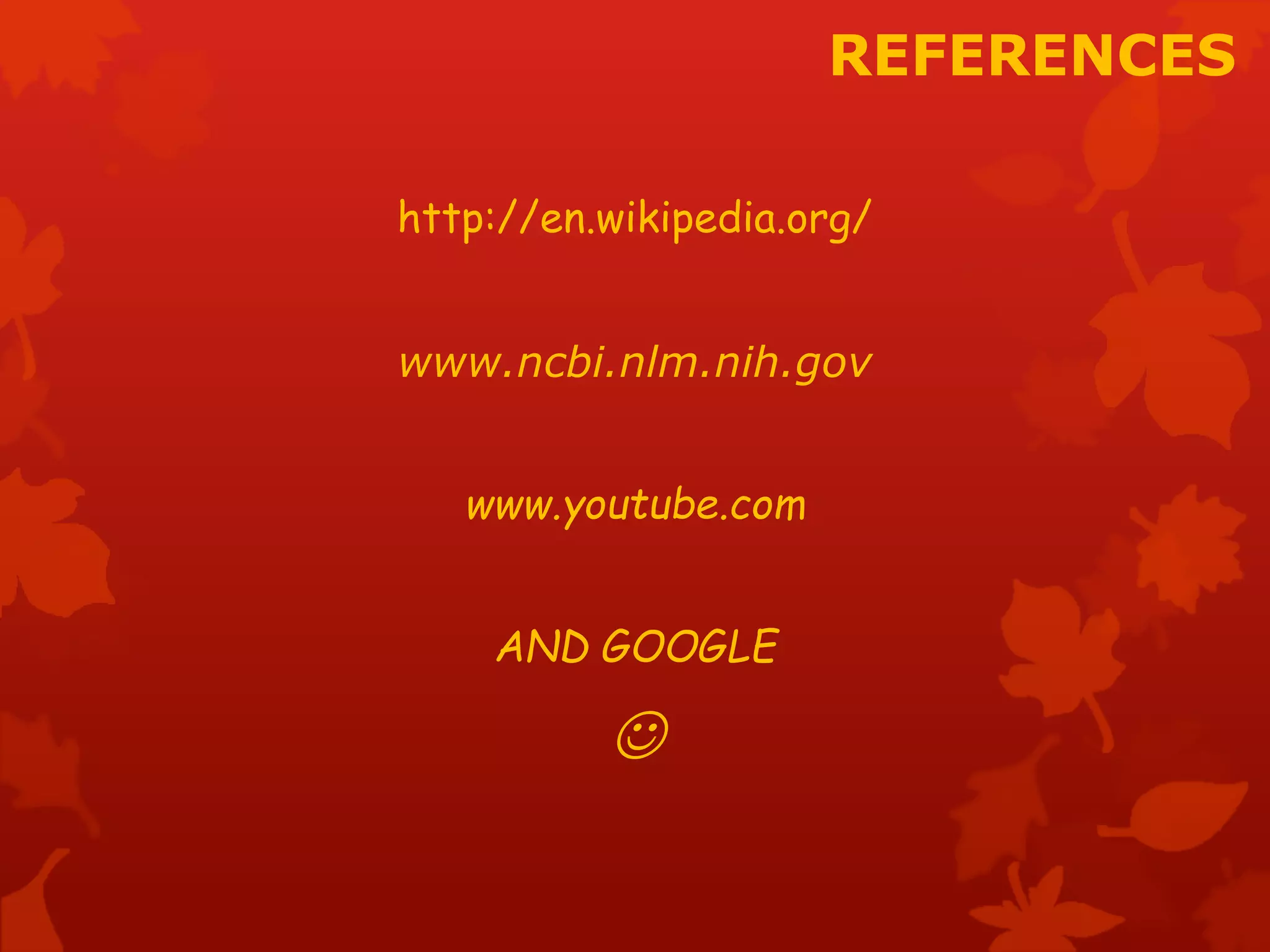 REFERENCES 
http://en.wikipedia.org/ 
www.ncbi.nlm.nih.gov 
www.youtube.com 
AND GOOGLE 
 
 