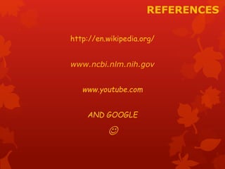 REFERENCES 
http://en.wikipedia.org/ 
www.ncbi.nlm.nih.gov 
www.youtube.com 
AND GOOGLE 
 
 