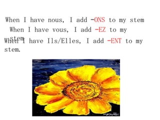 When I have nous, I add –ONS to my stem
  When I have vous, I add –EZ to my
  stem
When I have Ils/Elles, I add –ENT to my
stem.
 