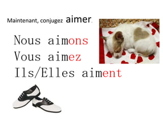 Maintenant, conjugez   aimer
                           .




  Nous aimons
  Vous aimez
  Ils/Elles aiment
 