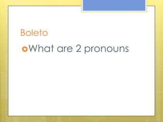 Boleto
What are 2 pronouns
 