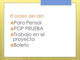 El orden del día
Para Pensar
POP PRUEBA
Trabajo en el
proyecto
Boleto
 