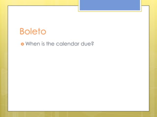 Boleto
 When is the calendar due?
 