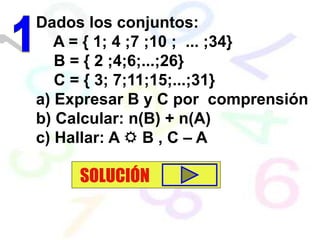 Dados los conjuntos:
A = { 1; 4 ;7 ;10 ; ... ;34}
B = { 2 ;4;6;...;26}
C = { 3; 7;11;15;...;31}
a) Expresar B y C por comprensión
b) Calcular: n(B) + n(A)
c) Hallar: A  B , C – A
SOLUCIÓN
 