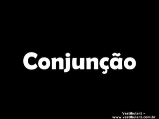 Conjunção Vestibular1 – www.vestibular1.com.br 
