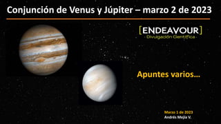 Conjunción de Venus y Júpiter – marzo 2 de 2023
Marzo 1 de 2023
Andrés Mejía V.
Apuntes varios…
 