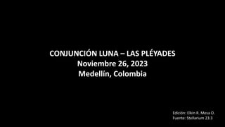 CONJUNCIÓN LUNA – LAS PLÉYADES
Noviembre 26, 2023
Medellín, Colombia
Edición: Elkin R. Mesa O.
Fuente: Stellarium 23.3
 
