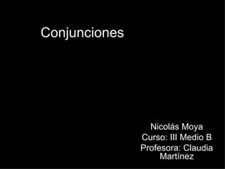 Conjunciones




                 Nicolás Moya
               Curso: III Medio B
               Profesora: Claudia
                    Martínez
 