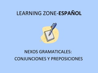 LEARNING ZONE- ESPAÑOL NEXOS GRAMATICALES:  CONJUNCIONES Y PREPOSICIONES 