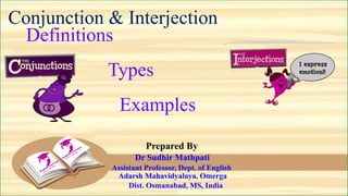 Conjunction & Interjection
Definitions
Types
Examples
Dist. Osmanabad, MS, India
Prepared By
Dr Sudhir Mathpati
Assistant Professor, Dept. of English
Adarsh Mahavidyalaya, Omerga
 