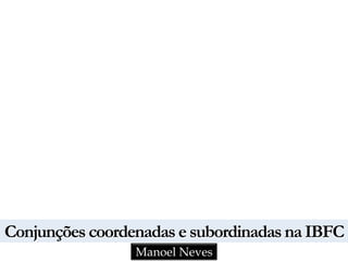 Conjunções coordenadas e subordinadas na IBFC
Manoel Neves
 
