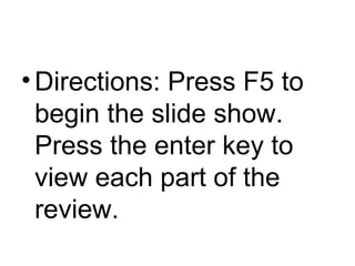 • Directions: Press F5 to
begin the slide show.
Press the enter key to
view each part of the
review.

 