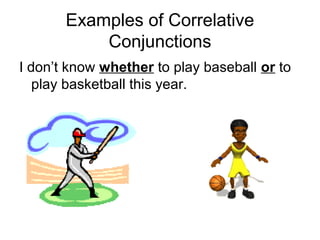 Examples of Correlative
Conjunctions
I don’t know whether to play baseball or to
play basketball this year.

 