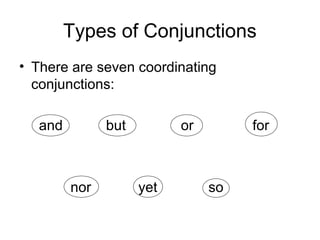 Types of Conjunctions
• There are seven coordinating
conjunctions:
and

but

nor

or

yet

for

so

 
