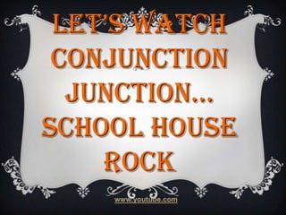 Let’s watch
Conjunction
Junction...
School House
Rock
www.youtube.com

 