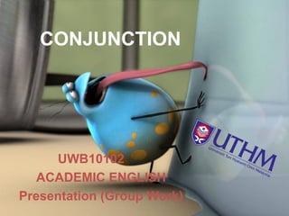 CONJUNCTION
UWB10102
ACADEMIC ENGLISH
Presentation (Group Work)
 