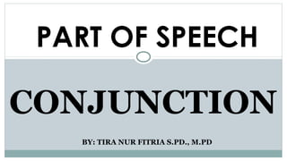 BY: TIRA NUR FITRIA S.PD., M.PD
CONJUNCTION
PART OF SPEECH
 