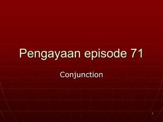 1
Pengayaan episode 71
Conjunction
 