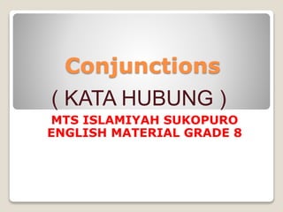 Conjunctions
MTS ISLAMIYAH SUKOPURO
ENGLISH MATERIAL GRADE 8
( KATA HUBUNG )
 