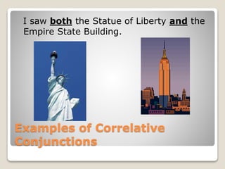 Examples of Correlative
Conjunctions
I saw both the Statue of Liberty and the
Empire State Building.
 