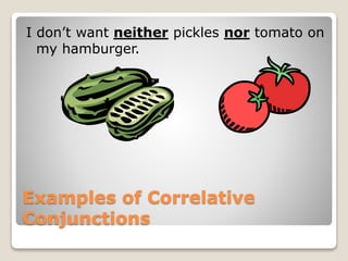 Examples of Correlative
Conjunctions
I don’t want neither pickles nor tomato on
my hamburger.
 