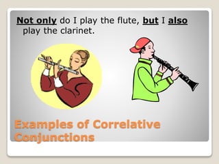 Examples of Correlative
Conjunctions
Not only do I play the flute, but I also
play the clarinet.
 