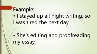 Example:
• I stayed up all night writing, so
I was tired the next day
• She’s editing and proofreading
my essay.
 