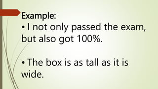 Example:
• I not only passed the exam,
but also got 100%.
• The box is as tall as it is
wide.
 