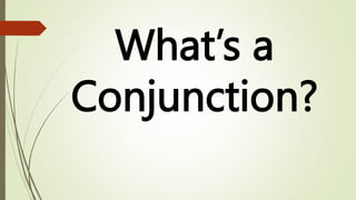 What’s a
Conjunction?
 