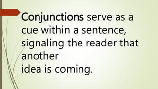 Conjunctions serve as a
cue within a sentence,
signaling the reader that
another
idea is coming.
 