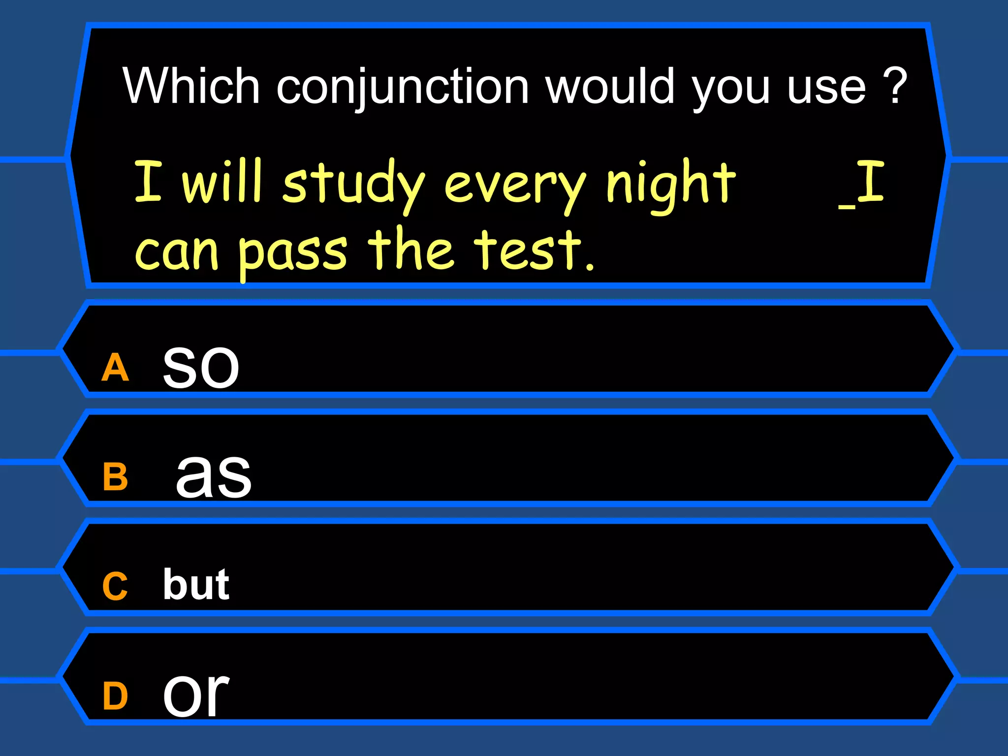 A  so B  as C  but D  or I will study every night    I can pass the test. Which conjunction would you use ? 