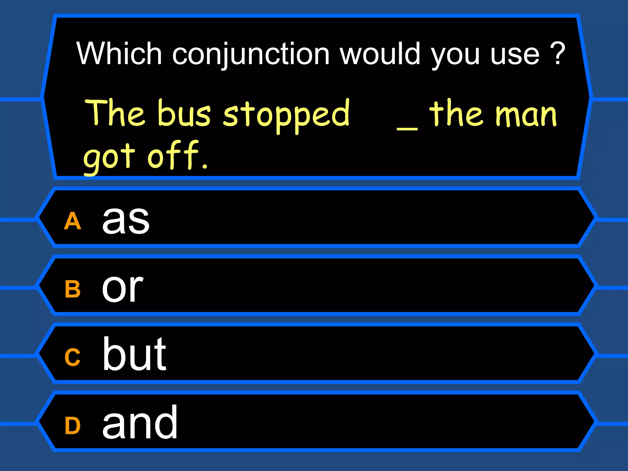 A  as B  or C  but D  and The bus stopped    the man got off. Which conjunction would you use ? 
