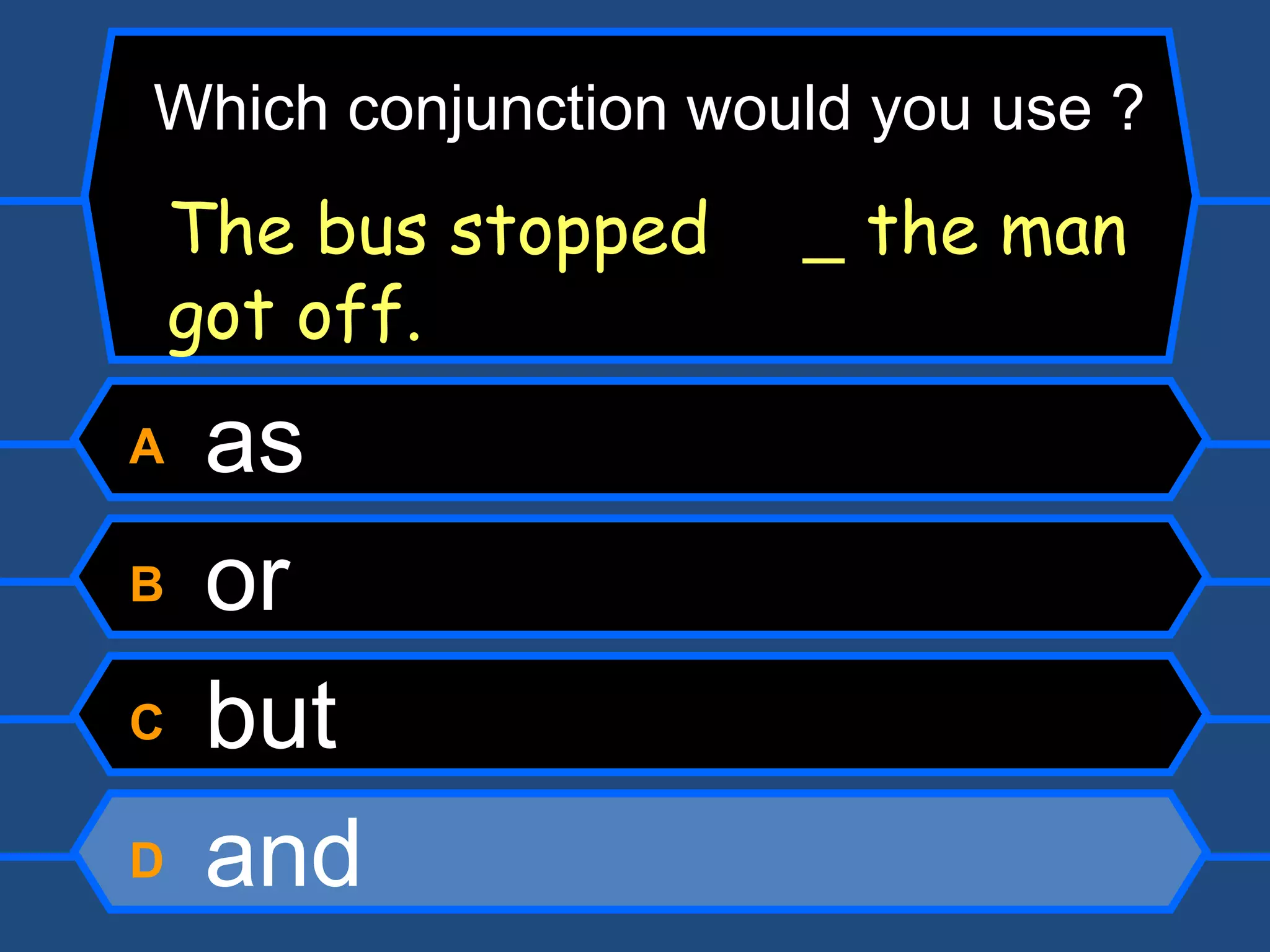 A  as B  or C  but D  and The bus stopped    the man got off. Which conjunction would you use ? 