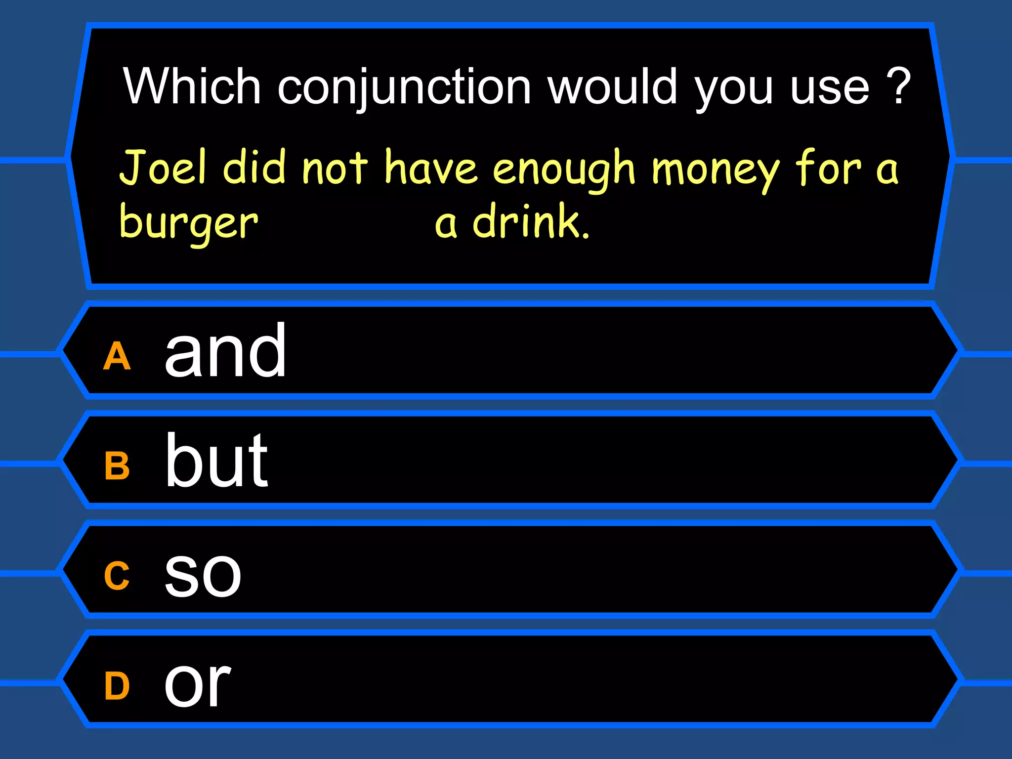 A  and B  but C  so D  or Which conjunction would you use ? Joel did not have enough money for a burger   a drink. 