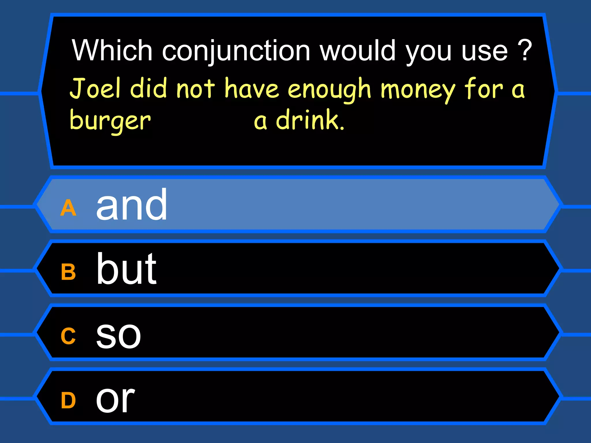 A  and B  but C  so D  or Which conjunction would you use ? Joel did not have enough money for a burger   a drink. 