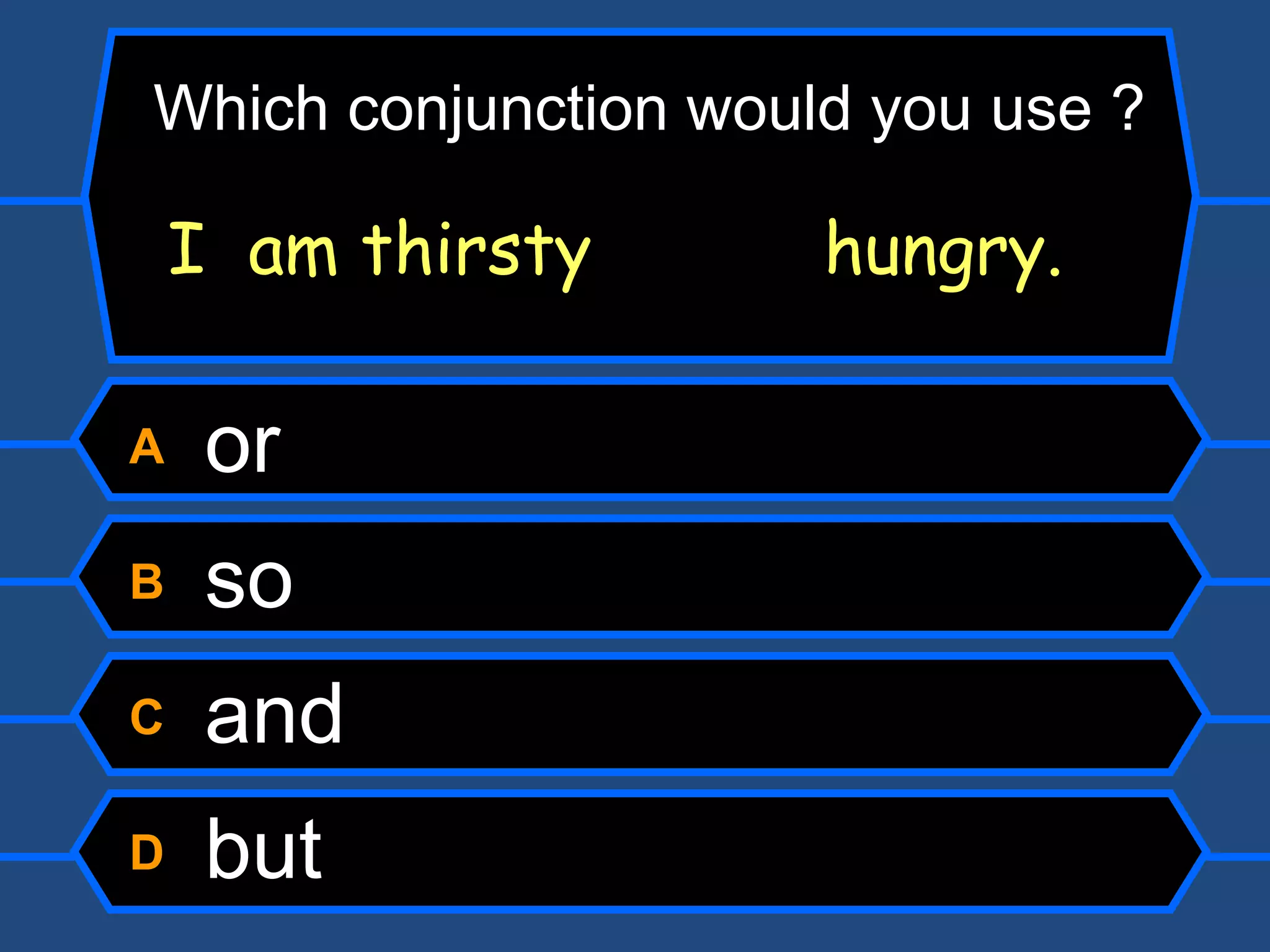 Which conjunction would you use ? A  or B  so C  and D  but I  am thirsty   hungry. I  