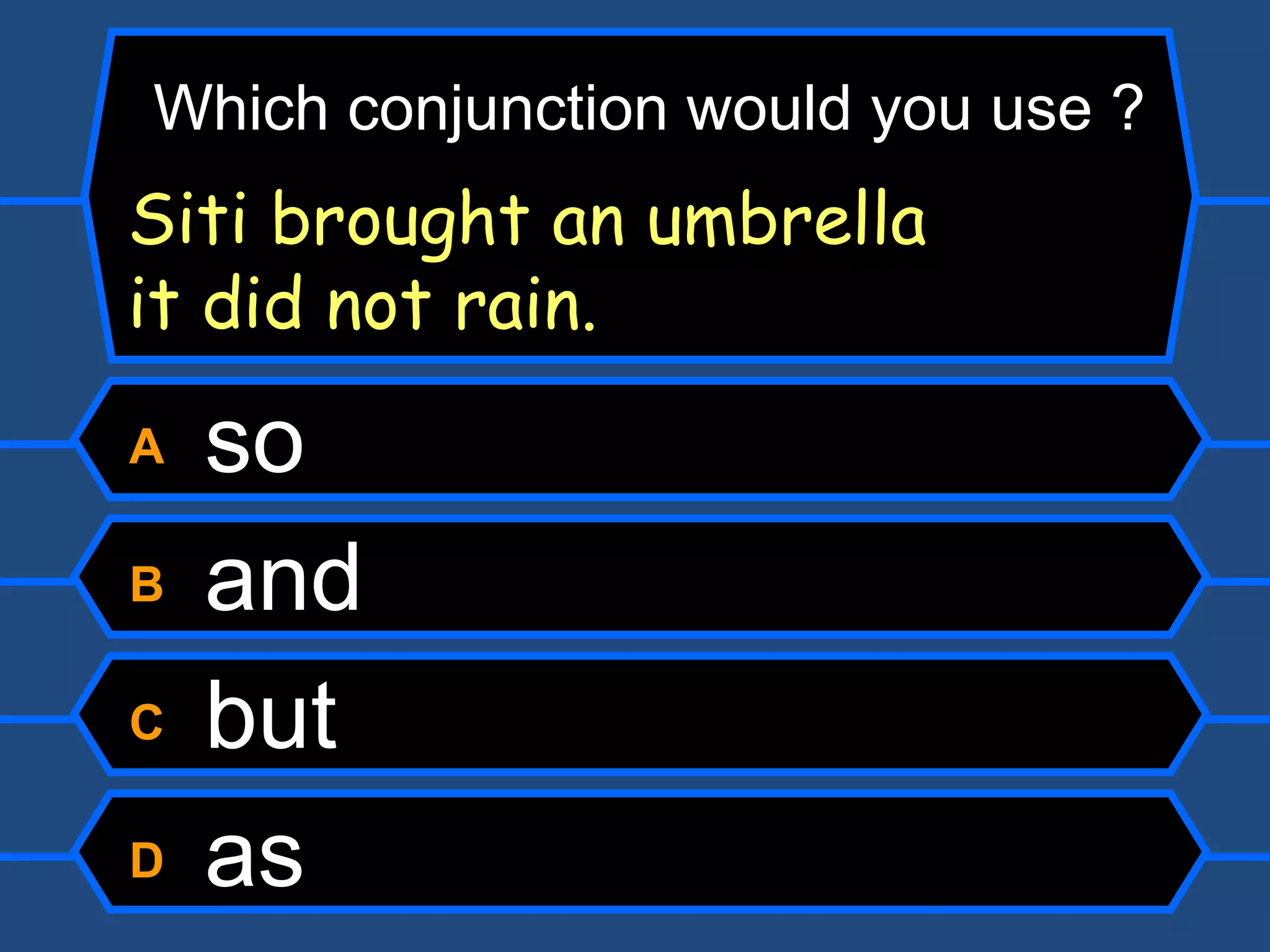 A  so B  and C  but D  as Which conjunction would you use ? Siti brought an umbrella   it did not rain. 