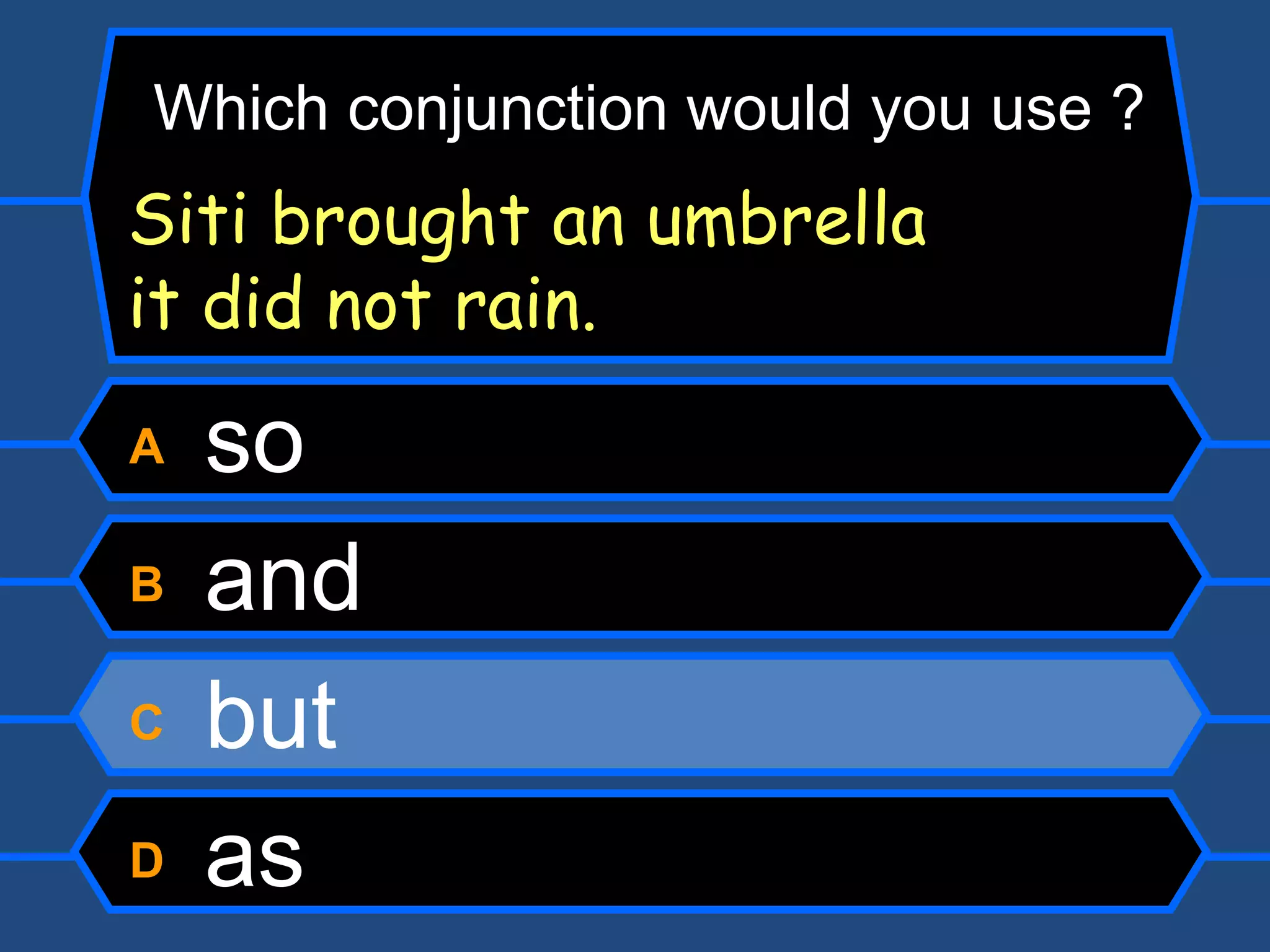 A  so B  and C  but D  as Which conjunction would you use ? Siti brought an umbrella   it did not rain. 
