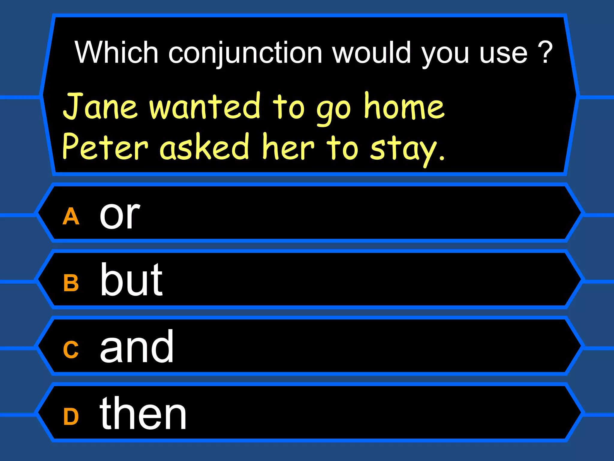 A  or  B  but C  and D  then Which conjunction would you use ? Jane wanted to go home  Peter asked her to stay. 
