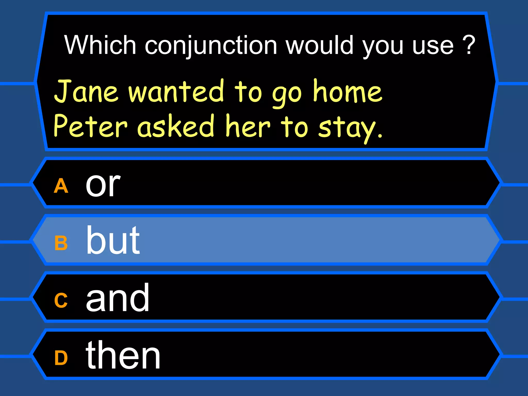 A  or B  but  C  and D  then Which conjunction would you use ? Jane wanted to go home  Peter asked her to stay. 