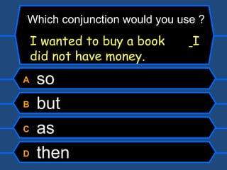 A  so B  but C  as D  then I wanted to buy a book    I did not have money. Which conjunction would you use ? 