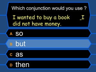 A  so B  but C  as D  then I wanted to buy a book    I did not have money. Which conjunction would you use ? 