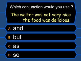 A  and B  but C  as D  so Which conjunction would you use ? The waiter was not very nice    the food was delicious. 