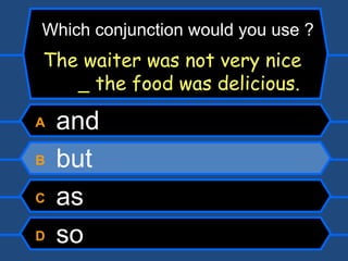 A  and B  but C  as D  so Which conjunction would you use ? The waiter was not very nice    the food was delicious. 