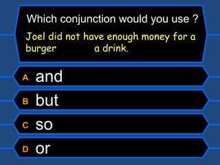 A  and B  but C  so D  or Which conjunction would you use ? Joel did not have enough money for a burger   a drink. 