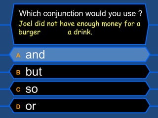 A  and B  but C  so D  or Which conjunction would you use ? Joel did not have enough money for a burger   a drink. 