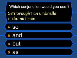 A  so B  and C  but D  as Which conjunction would you use ? Siti brought an umbrella   it did not rain. 