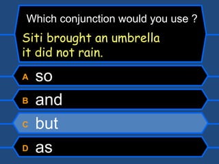A  so B  and C  but D  as Which conjunction would you use ? Siti brought an umbrella   it did not rain. 