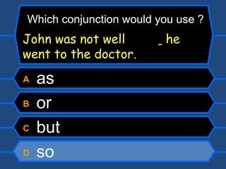 A  as B  or C  but D  so Which conjunction would you use ? John was not well    he went to the doctor. 