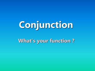 Conjunction
What’s your function ?
 